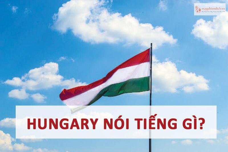 Người Hungary nói tiếng gì? Hungary có nói tiếng Anh không?