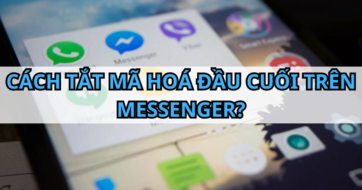 Hướng dẫn nhanh cách tắt mã hoá đầu cuối trên Messenger: