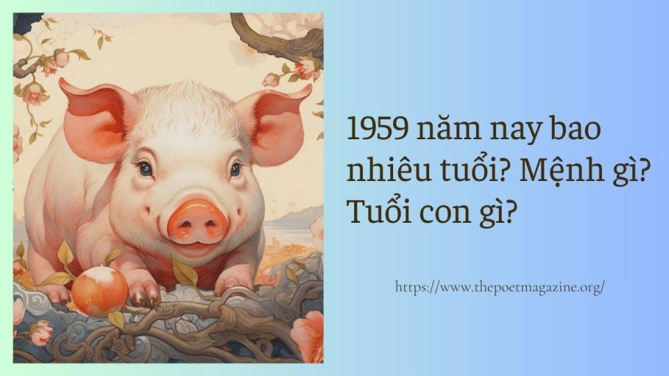 Thông tin 1959 tuổi gì: Khám phá sự huyền bí của tuổi Kỷ Hợi