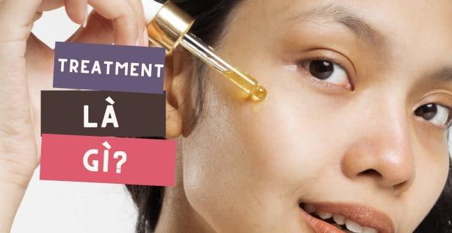 Treatment là gì trong mỹ phẩm? Các loại treatment phổ biến hiện nay